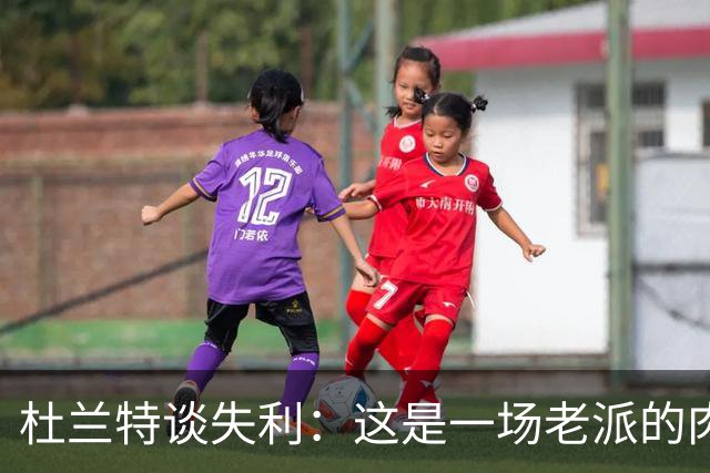 杜兰特谈失利：这是一场老派的肉搏战 我们没投进空位三分